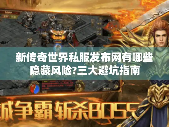 新传奇世界私服发布网有哪些隐藏风险?三大避坑指南 新传奇世界私服发布网有哪些隐藏风险?三大避坑指南