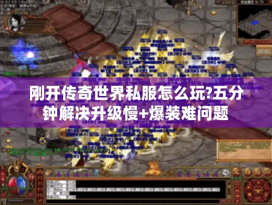 刚开传奇世界私服怎么玩?五分钟解决升级慢+爆装难问题 刚开传奇世界私服怎么玩?五分钟解决升级慢+爆装难问题