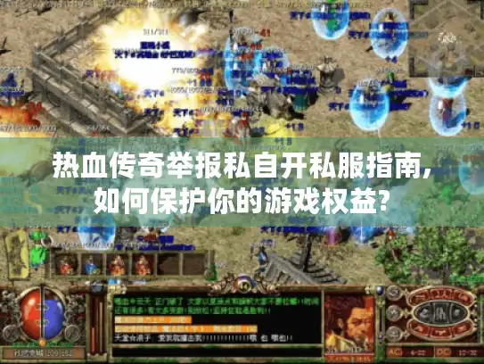 热血传奇举报私自开私服指南,如何保护你的游戏权益?