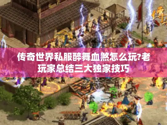 传奇世界私服醉舞血煞怎么玩?老玩家总结三大独家技巧 传奇世界私服醉舞血煞怎么玩?老玩家总结三大独家技巧