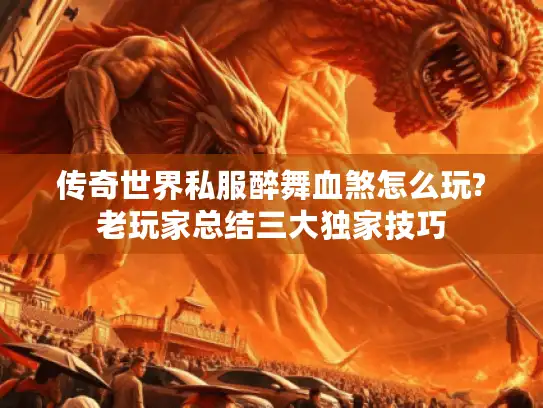 传奇世界私服醉舞血煞怎么玩?老玩家总结三大独家技巧 传奇世界私服醉舞血煞怎么玩?老玩家总结三大独家技巧