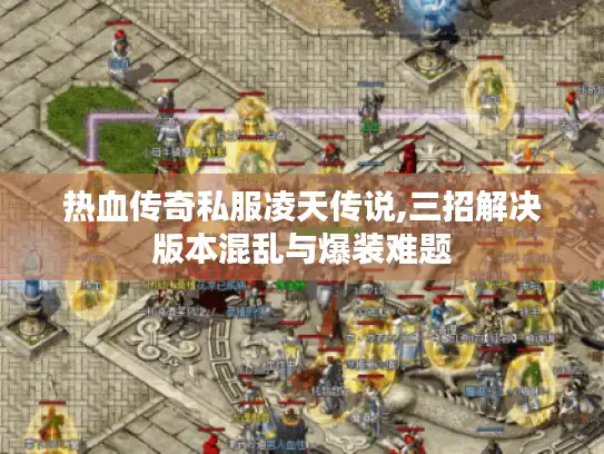 热血传奇私服凌天传说,三招解决版本混乱与爆装难题