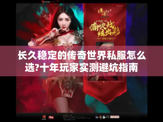 长久稳定的传奇世界私服怎么选?十年玩家实测避坑指南