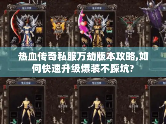 热血传奇私服万劫版本攻略,如何快速升级爆装不踩坑?