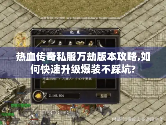热血传奇私服万劫版本攻略,如何快速升级爆装不踩坑?