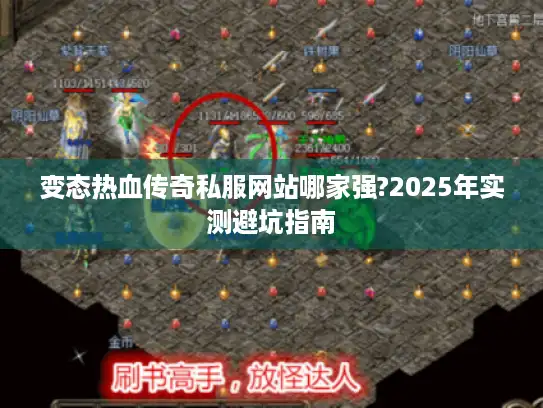 变态热血传奇私服网站哪家强?2025年实测避坑指南