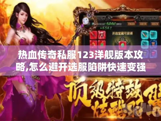 热血传奇私服123洋舰版本攻略,怎么避开选服陷阱快速变强?