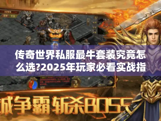 传奇世界私服最牛套装究竟怎么选?2025年玩家必看实战指南