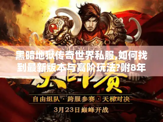 黑暗地狱传奇世界私服,如何找到最新版本与高阶玩法?附8年玩家实测攻略) 黑暗地狱传奇世界私服,如何找到最新版本与高阶玩法?附8年玩家实测攻略)