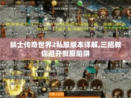 妖士传奇世界2私服版本详解,三招教你避开假服陷阱