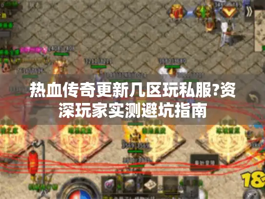 热血传奇更新几区玩私服?资深玩家实测避坑指南