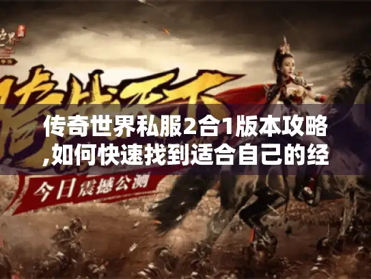 传奇世界私服2合1版本攻略,如何快速找到适合自己的经典玩法?
