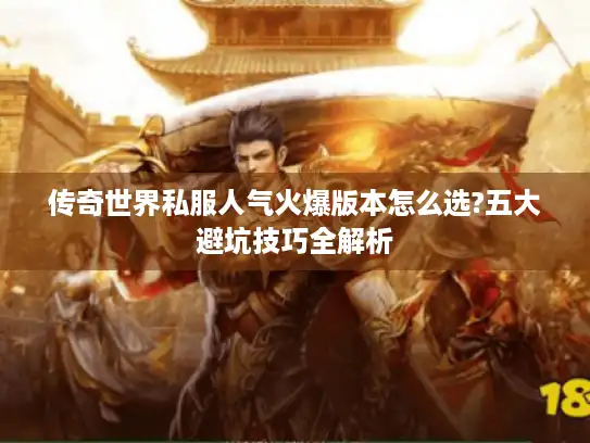 传奇世界私服人气火爆版本怎么选?五大避坑技巧全解析 传奇世界私服人气火爆版本怎么选?五大避坑技巧全解析