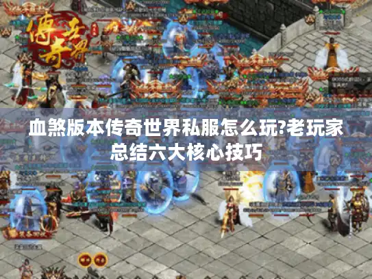 血煞版本传奇世界私服怎么玩?老玩家总结六大核心技巧