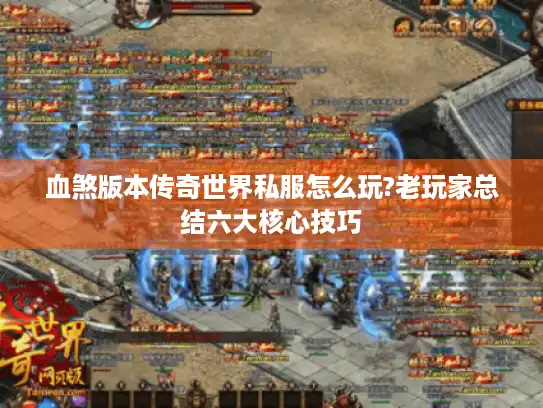 血煞版本传奇世界私服怎么玩?老玩家总结六大核心技巧