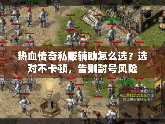 热血传奇私服辅助怎么选？选对不卡顿，告别封号风险