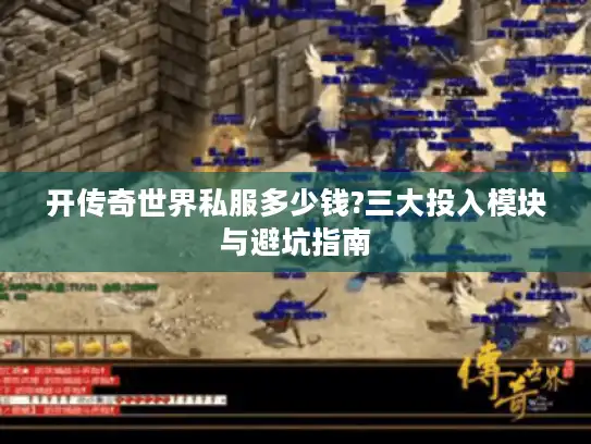 开传奇世界私服多少钱?三大投入模块与避坑指南 开传奇世界私服多少钱?三大投入模块与避坑指南