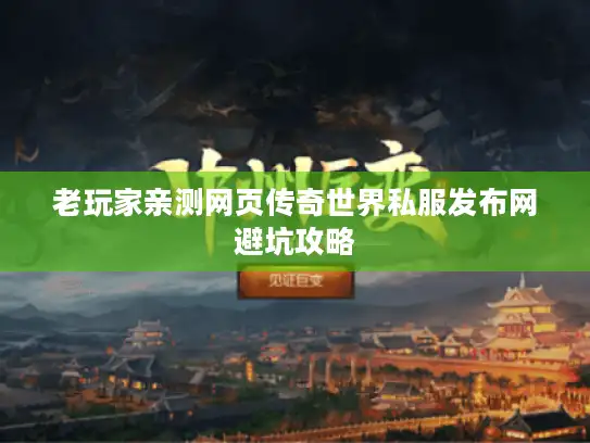 老玩家亲测网页传奇世界私服发布网避坑攻略 老玩家亲测网页传奇世界私服发布网避坑攻略
