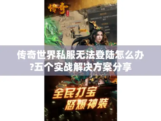 传奇世界私服无法登陆怎么办?五个实战解决方案分享 传奇世界私服无法登陆怎么办?五个实战解决方案分享