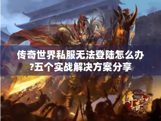 传奇世界私服无法登陆怎么办?五个实战解决方案分享 传奇世界私服无法登陆怎么办?五个实战解决方案分享