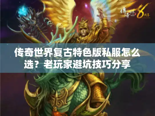 传奇世界复古特色版私服怎么选？老玩家避坑技巧分享