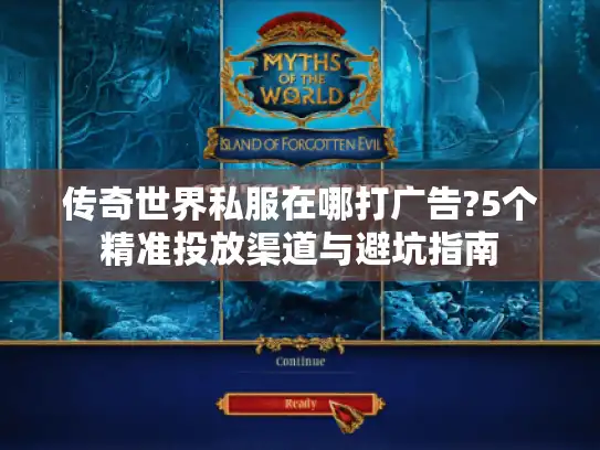 传奇世界私服在哪打广告?5个精准投放渠道与避坑指南