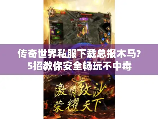 传奇世界私服下载总报木马?5招教你安全畅玩不中毒 传奇世界私服下载总报木马?5招教你安全畅玩不中毒