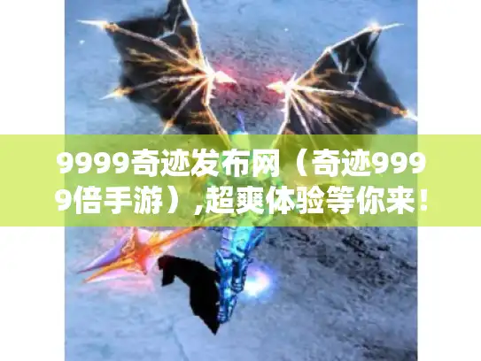 9999奇迹发布网(奇迹9999倍手游),超爽体验等你来! 9999奇迹发布网(奇迹9999倍手游),超爽体验等你来!