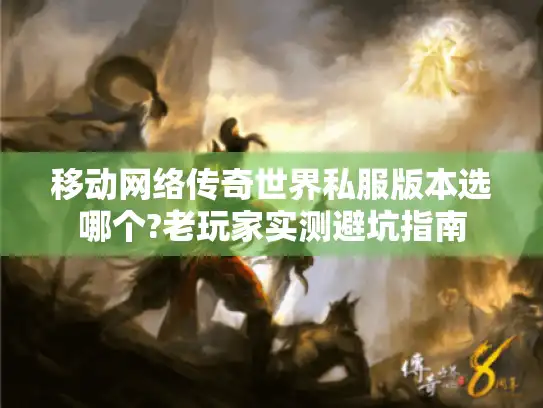 移动网络传奇世界私服版本选哪个?老玩家实测避坑指南 移动网络传奇世界私服版本选哪个?老玩家实测避坑指南