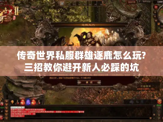 传奇世界私服群雄逐鹿怎么玩?三招教你避开新人必踩的坑