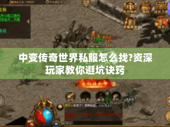 中变传奇世界私服怎么找?资深玩家教你避坑诀窍