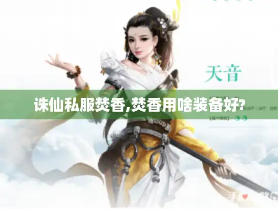 诛仙私服焚香,焚香用啥装备好?