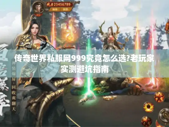 传奇世界私服网999究竟怎么选?老玩家实测避坑指南