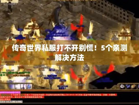 传奇世界私服打不开别慌！5个亲测解决方法
