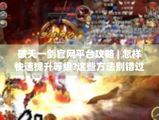 破天一剑官网平台攻略 | 怎样快速提升等级?这些方法别错过