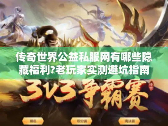 传奇世界公益私服网有哪些隐藏福利?老玩家实测避坑指南