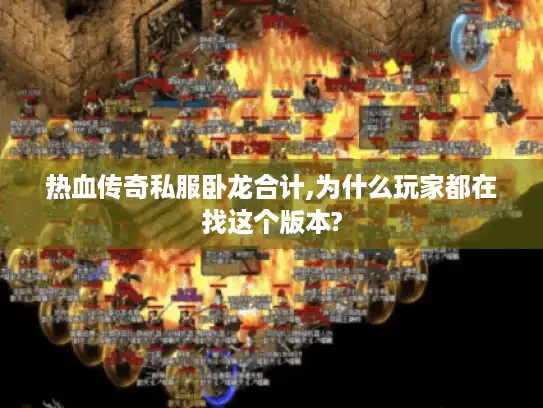 热血传奇私服卧龙合计,为什么玩家都在找这个版本?