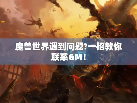 魔兽世界遇到问题?一招教你联系GM！