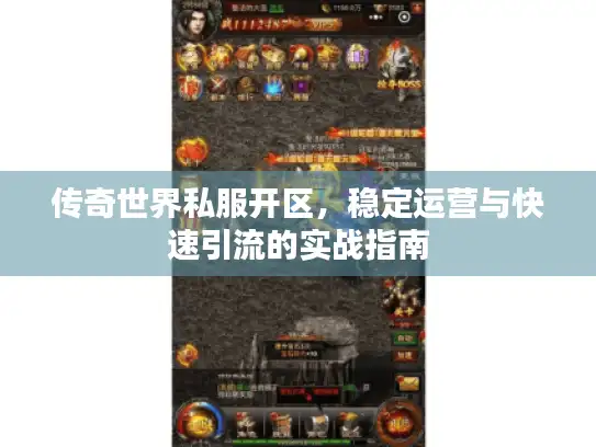 传奇世界私服开区,稳定运营与快速引流的实战指南 传奇世界私服开区,稳定运营与快速引流的实战指南