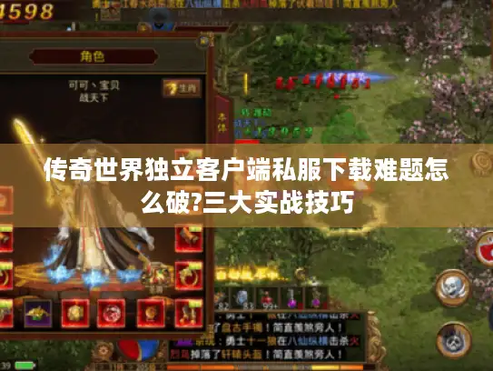 传奇世界独立客户端私服下载难题怎么破?三大实战技巧