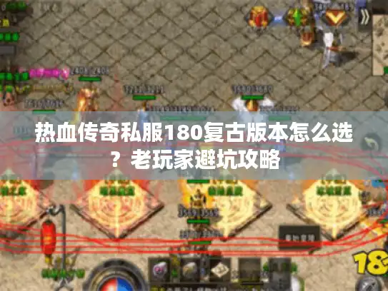 热血传奇私服180复古版本怎么选？老玩家避坑攻略