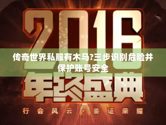 传奇世界私服有木马?三步识别危险并保护账号安全