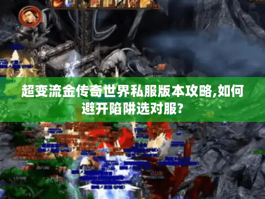 超变流金传奇世界私服版本攻略,如何避开陷阱选对服?