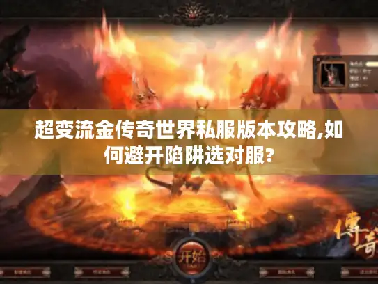 超变流金传奇世界私服版本攻略,如何避开陷阱选对服?