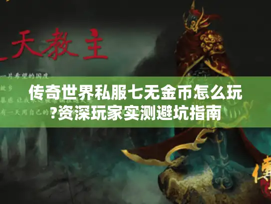 传奇世界私服七无金币怎么玩?资深玩家实测避坑指南