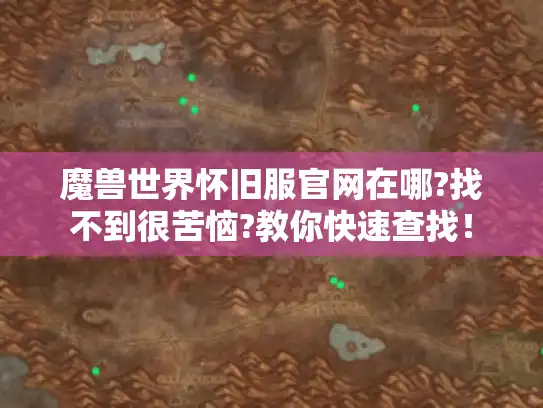 魔兽世界怀旧服官网在哪?找不到很苦恼?教你快速查找！