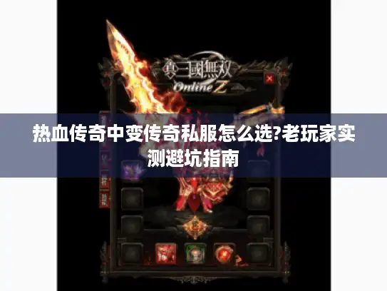 热血传奇中变传奇私服怎么选?老玩家实测避坑指南