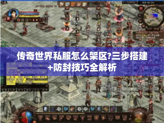 传奇世界私服怎么架区?三步搭建+防封技巧全解析