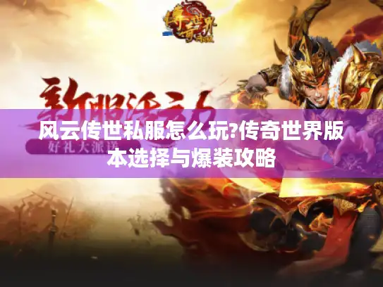 风云传世私服怎么玩?传奇世界版本选择与爆装攻略