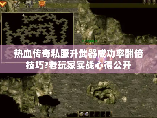 热血传奇私服升武器成功率翻倍技巧?老玩家实战心得公开